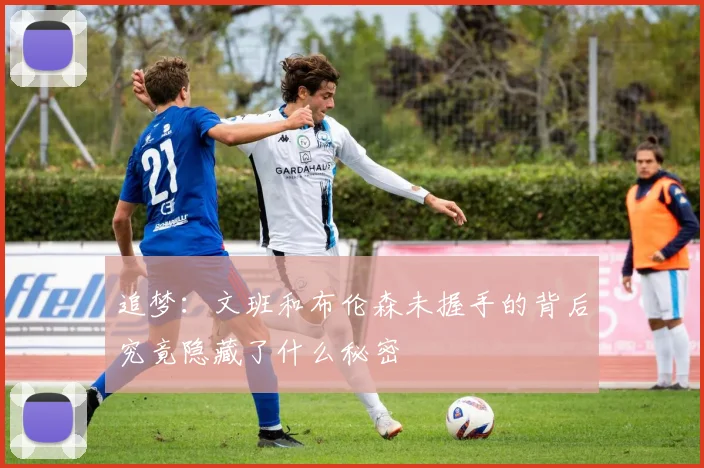 追梦：文班和布伦森未握手的背后究竟隐藏了什么秘密