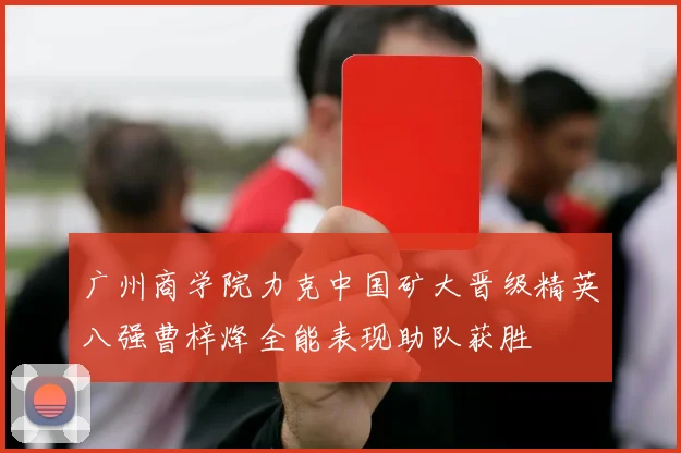广州商学院力克中国矿大晋级精英八强曹梓烽全能表现助队获胜