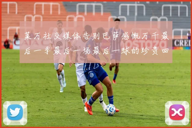 莱万社交媒体告别巴萨感慨万千最后一季最后一场最后一球的珍贵回忆