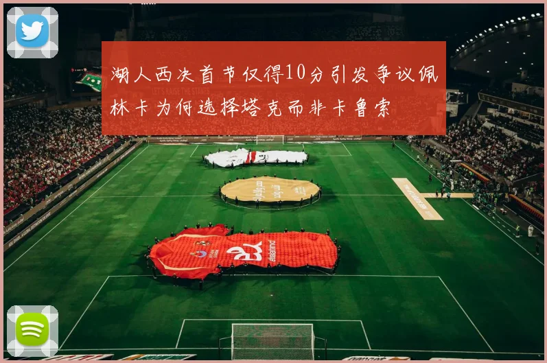 湖人西决首节仅得10分引发争议佩林卡为何选择塔克而非卡鲁索