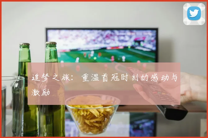 追梦之旅：重温首冠时刻的感动与激励