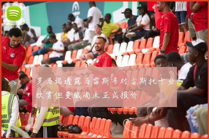 罗马诺透露马雷斯卡对古斯托十分欣赏但曼城尚未正式报价