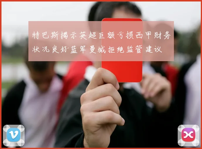 特巴斯揭示英超巨额亏损西甲财务状况良好蓝军曼城拒绝监管建议