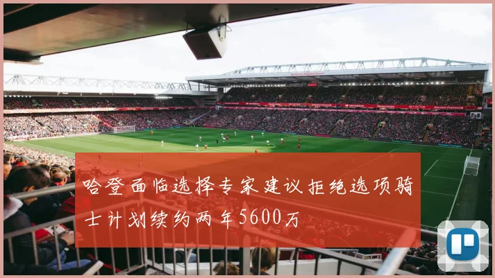 哈登面临选择专家建议拒绝选项骑士计划续约两年5600万