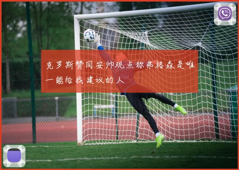 克罗斯赞同安帅观点称弗格森是唯一能给我建议的人