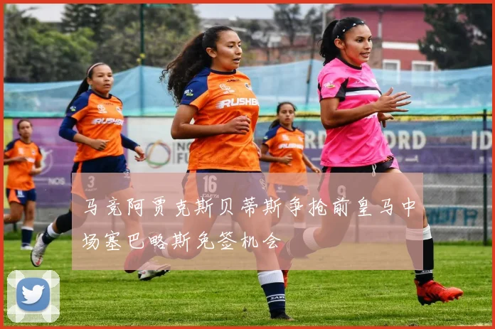 马竞阿贾克斯贝蒂斯争抢前皇马中场塞巴略斯免签机会