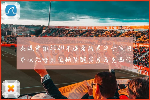 美媒重排2020年选秀结果华子依旧夺状元哈利伯顿紧随其后马克西位列探花