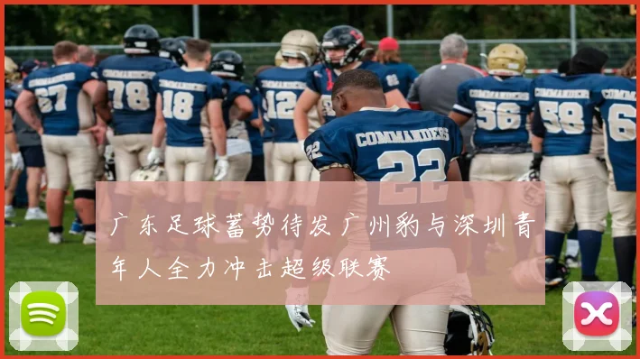 广东足球蓄势待发广州豹与深圳青年人全力冲击超级联赛
