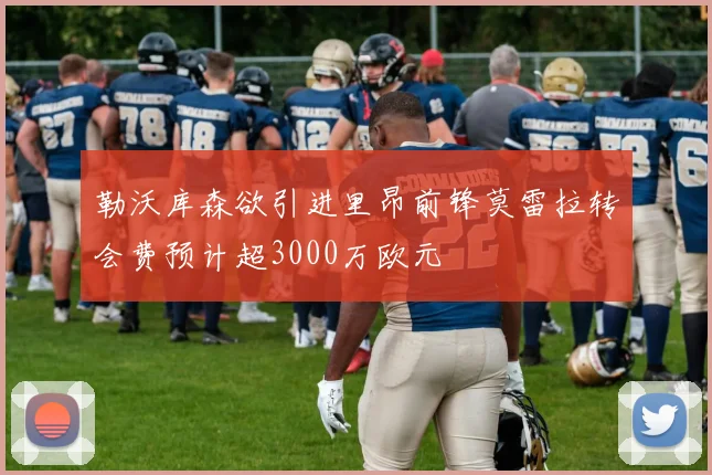 勒沃库森欲引进里昂前锋莫雷拉转会费预计超3000万欧元